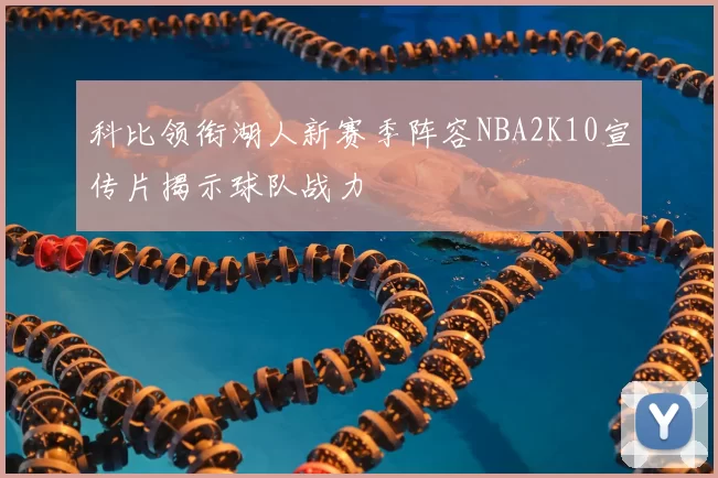 科比领衔湖人新赛季阵容NBA2K10宣传片揭示球队战力