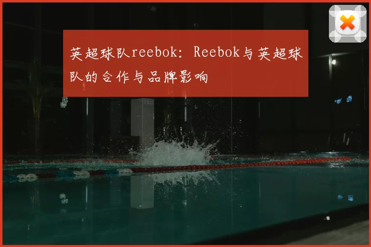 英超球队reebok：Reebok与英超球队的合作与品牌影响
