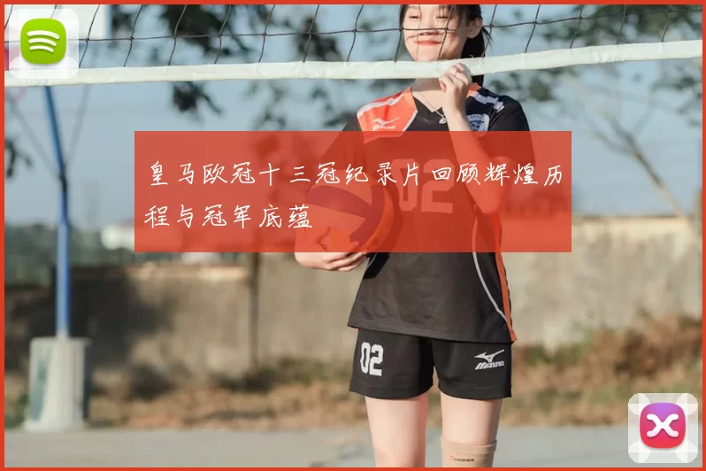 皇马欧冠十三冠纪录片回顾辉煌历程与冠军底蕴