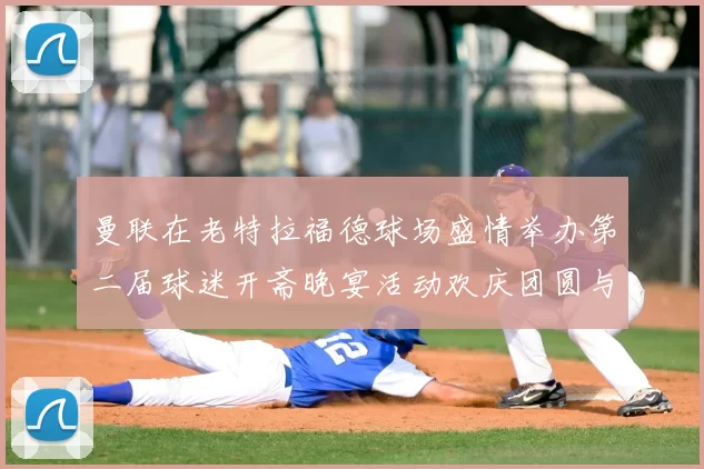 曼联在老特拉福德球场盛情举办第二届球迷开斋晚宴活动欢庆团圆与友谊