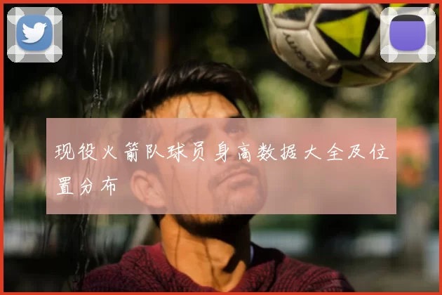 现役火箭队球员身高数据大全及位置分布