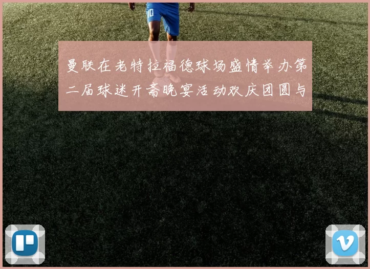 曼联在老特拉福德球场盛情举办第二届球迷开斋晚宴活动欢庆团圆与友谊