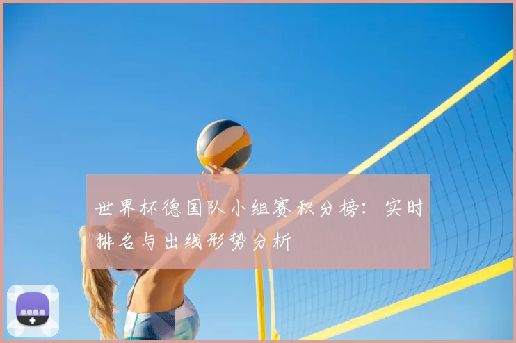 世界杯德国队小组赛积分榜:实时排名与出线形势分析