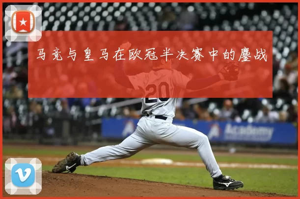 马竞与皇马在欧冠半决赛中的鏖战