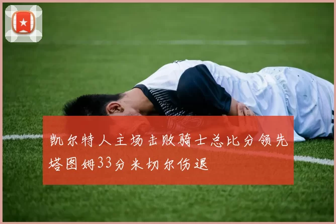 凯尔特人主场击败骑士总比分领先塔图姆33分米切尔伤退