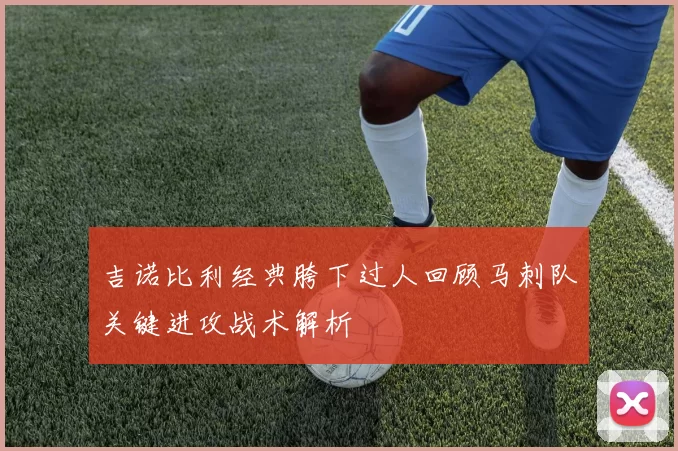 吉诺比利经典胯下过人回顾马刺队关键进攻战术解析