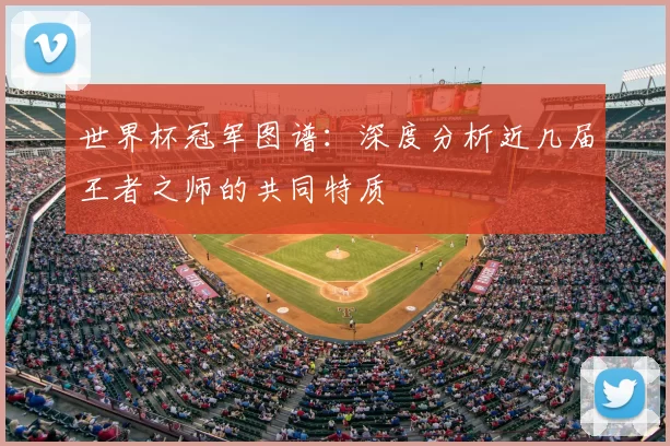 世界杯冠军图谱：深度分析近几届王者之师的共同特质