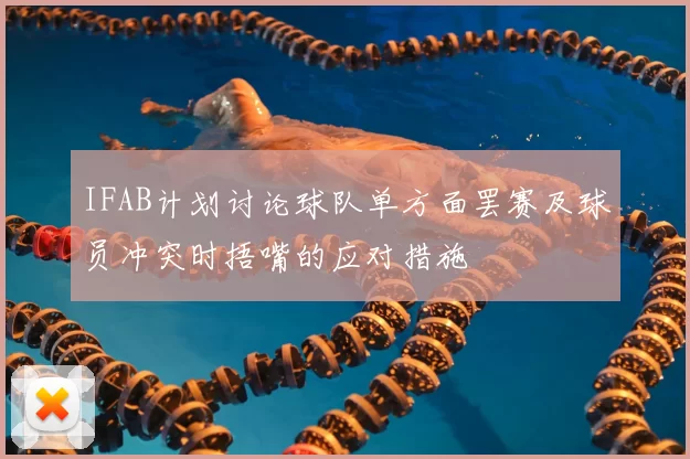 IFAB计划讨论球队单方面罢赛及球员冲突时捂嘴的应对措施
