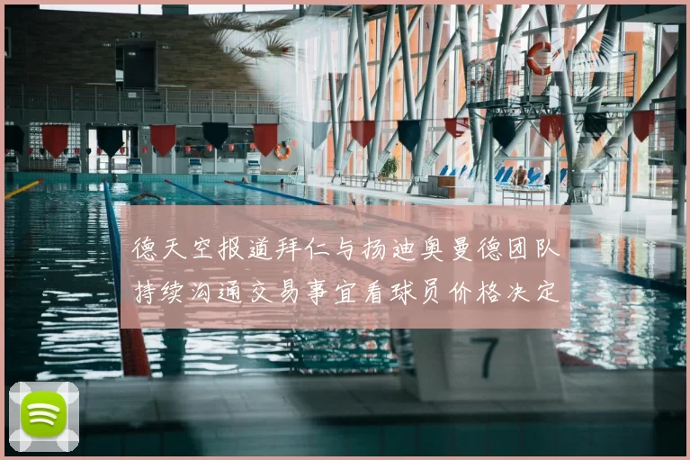 德天空报道拜仁与扬迪奥曼德团队持续沟通交易事宜看球员价格决定成败