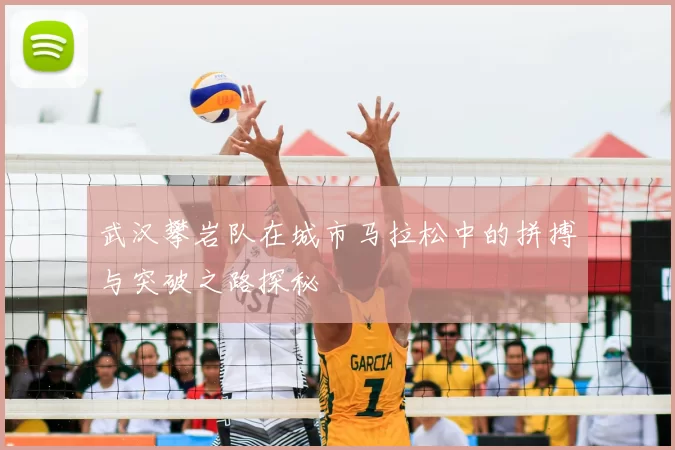 武汉攀岩队在城市马拉松中的拼搏与突破之路探秘