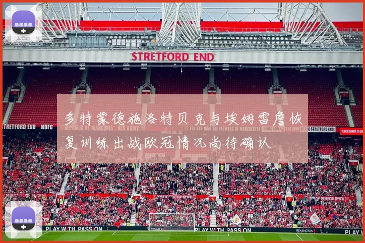 多特蒙德施洛特贝克与埃姆雷詹恢复训练出战欧冠情况尚待确认
