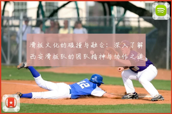 滑板文化的碰撞与融合：深入了解西安滑板队的团队精神与协作之道