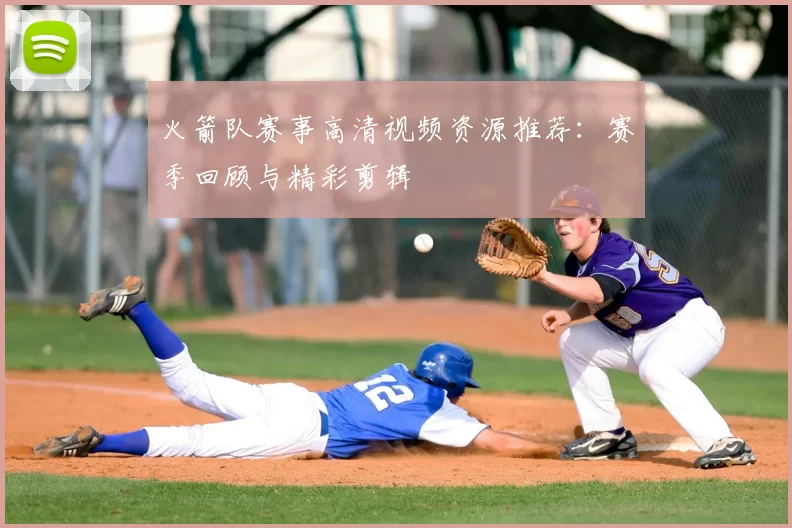 火箭队赛事高清视频资源推荐:赛季回顾与精彩剪辑