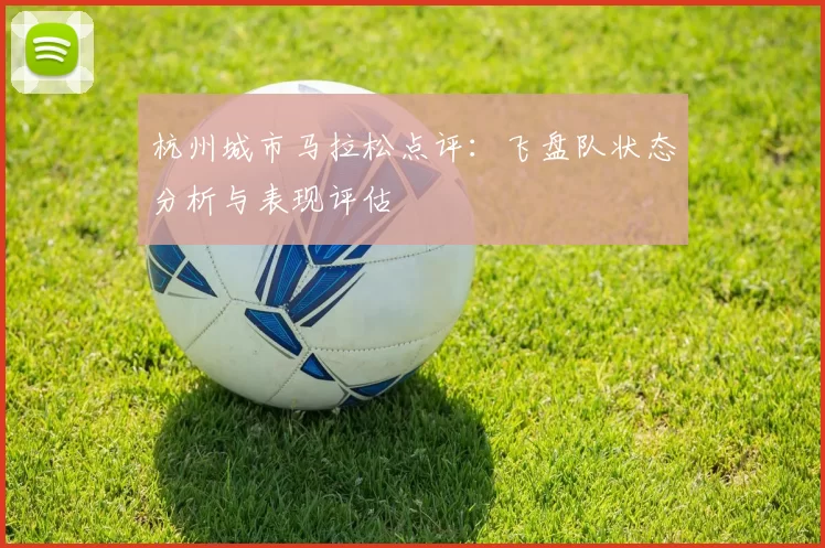 杭州城市马拉松点评：飞盘队状态分析与表现评估