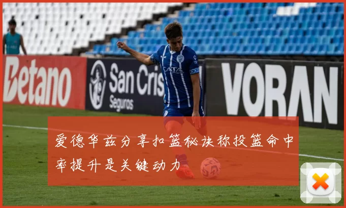 爱德华兹分享扣篮秘诀称投篮命中率提升是关键动力