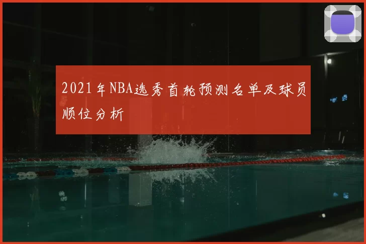 2021年NBA选秀首轮预测名单及球员顺位分析