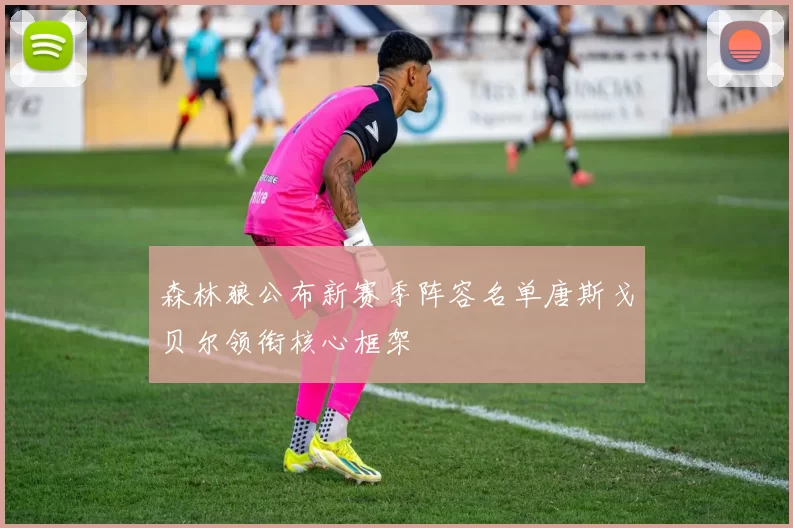 森林狼公布新赛季阵容名单唐斯戈贝尔领衔核心框架