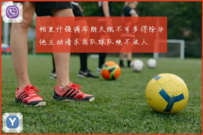 帕里什强调布朗天赋不可多得除非他主动请求离队球队绝不放人