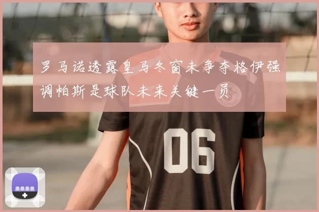 罗马诺透露皇马冬窗未争夺格伊强调帕斯是球队未来关键一员
