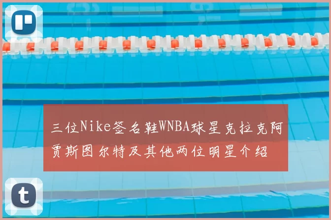 三位Nike签名鞋WNBA球星克拉克阿贾斯图尔特及其他两位明星介绍