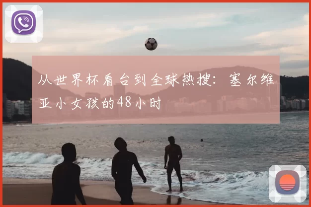 从世界杯看台到全球热搜：塞尔维亚小女孩的48小时