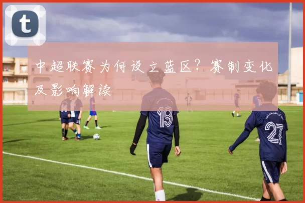 中超联赛为何设立蓝区？赛制变化及影响解读