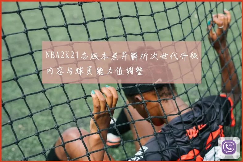 NBA2K21各版本差异解析次世代升级内容与球员能力值调整