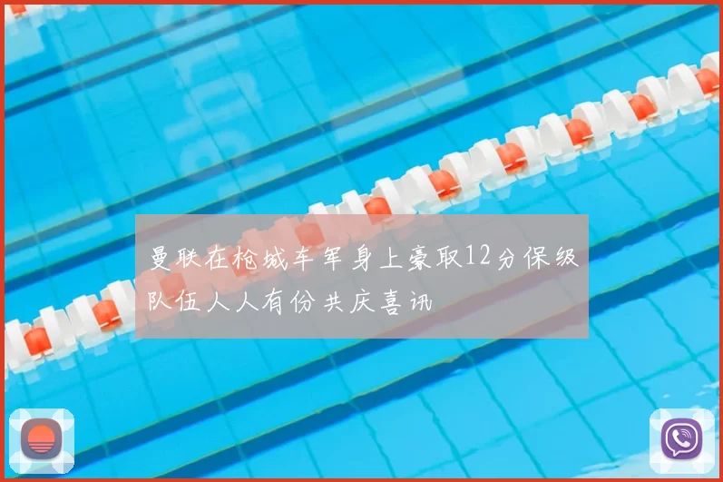 曼联在枪城车军身上豪取12分保级队伍人人有份共庆喜讯