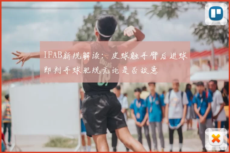 IFAB新规解读：皮球触手臂后进球即判手球犯规无论是否故意