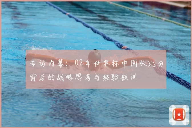 专访内幕：02年世界杯中国队比分背后的战略思考与经验教训