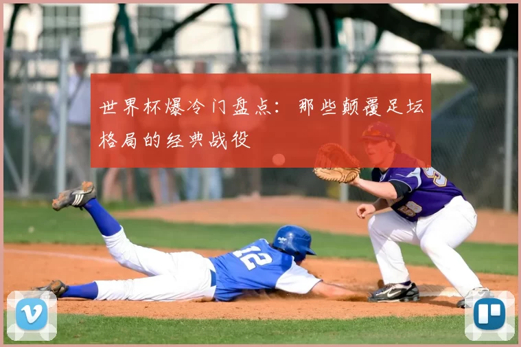 世界杯爆冷门盘点:那些颠覆足坛格局的经典战役