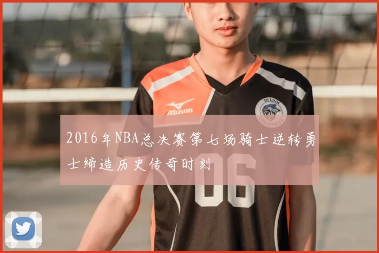 2016年NBA总决赛第七场骑士逆转勇士缔造历史传奇时刻