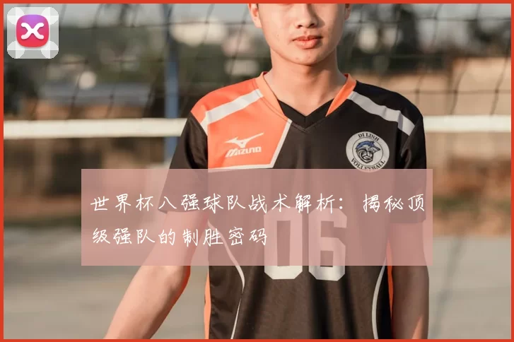 世界杯八强球队战术解析：揭秘顶级强队的制胜密码