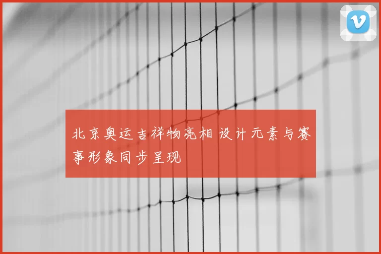 北京奥运吉祥物亮相 设计元素与赛事形象同步呈现