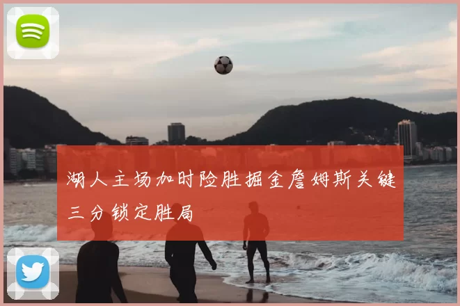 湖人主场加时险胜掘金詹姆斯关键三分锁定胜局