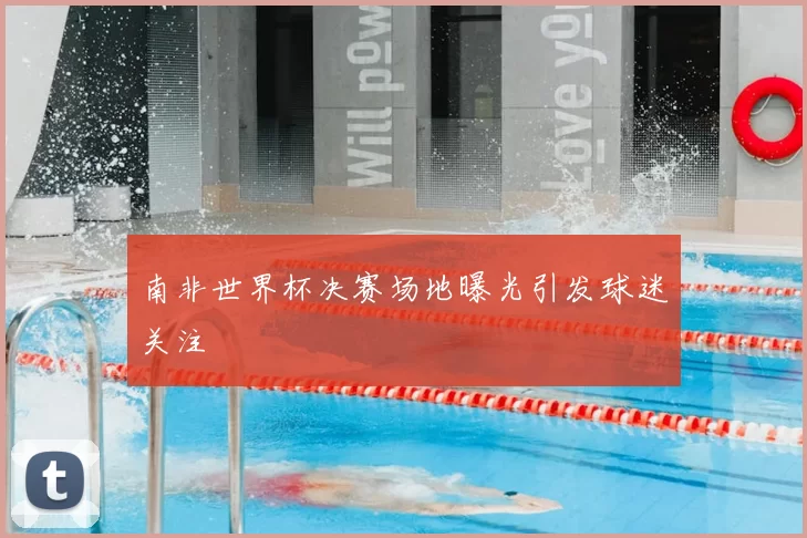 南非世界杯决赛场地曝光引发球迷关注