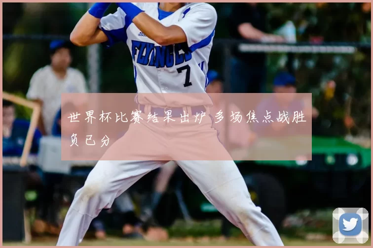 世界杯比赛结果出炉 多场焦点战胜负已分