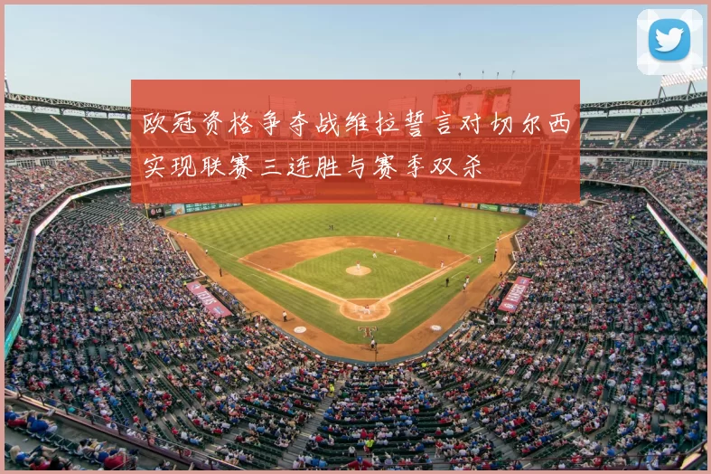 欧冠资格争夺战维拉誓言对切尔西实现联赛三连胜与赛季双杀