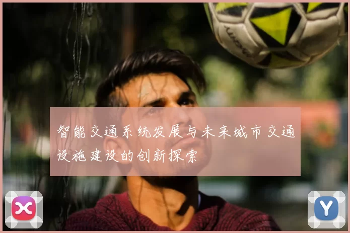 智能交通系统发展与未来城市交通设施建设的创新探索