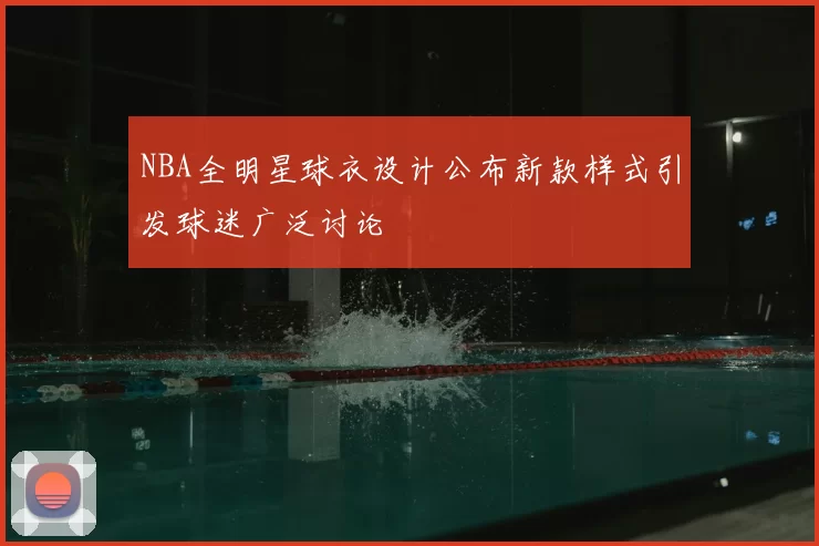 NBA全明星球衣设计公布新款样式引发球迷广泛讨论