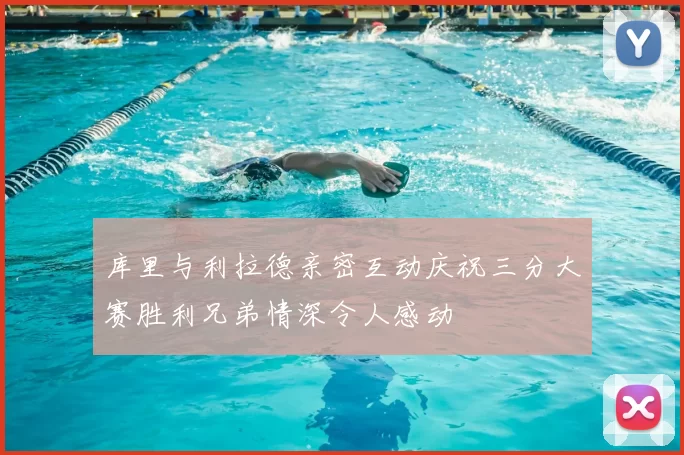 库里与利拉德亲密互动庆祝三分大赛胜利兄弟情深令人感动