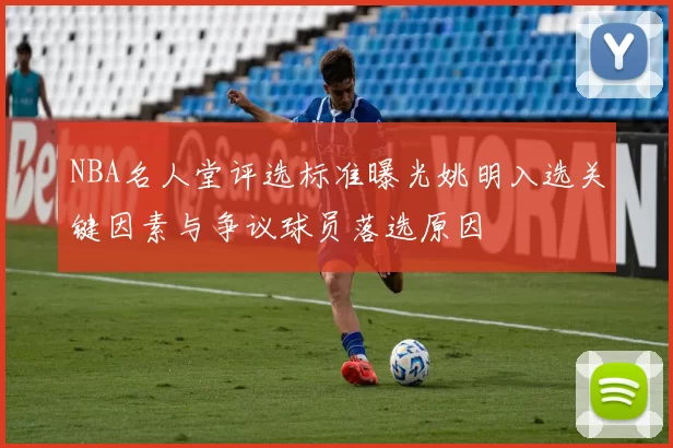 NBA名人堂评选标准曝光姚明入选关键因素与争议球员落选原因