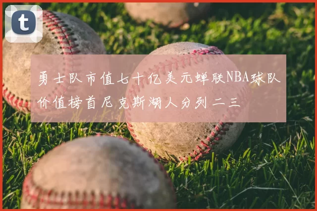 勇士队市值七十亿美元蝉联NBA球队价值榜首尼克斯湖人分列二三