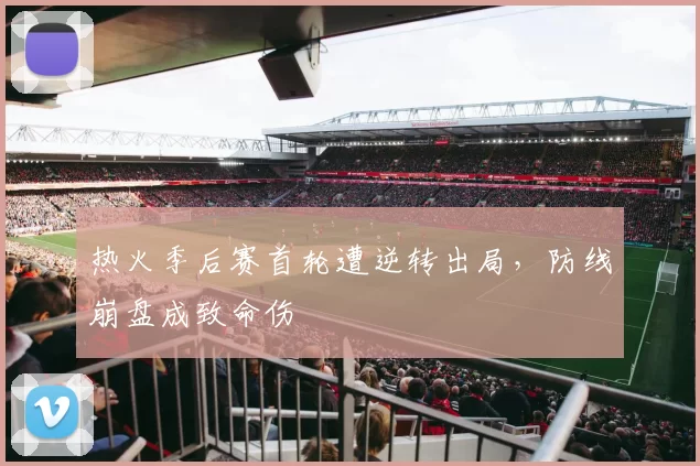 热火季后赛首轮遭逆转出局,防线崩盘成致命伤