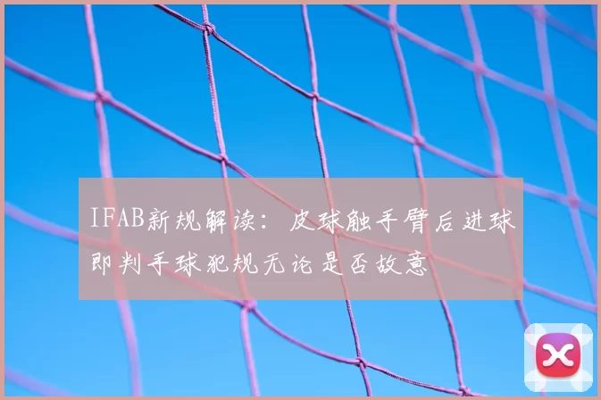 IFAB新规解读：皮球触手臂后进球即判手球犯规无论是否故意