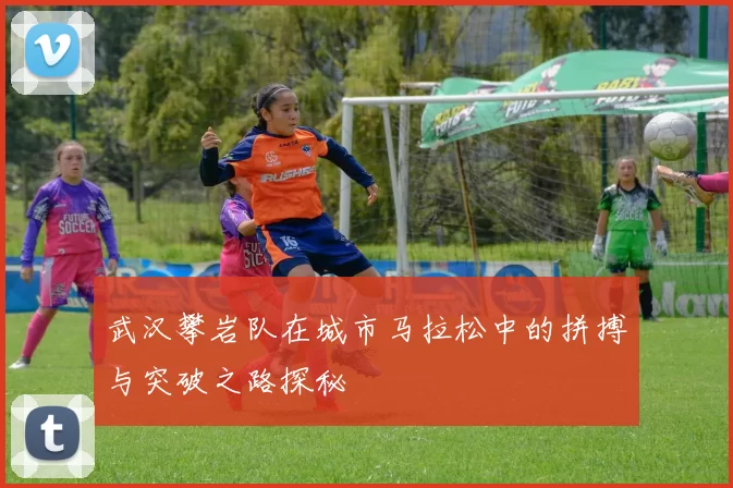 武汉攀岩队在城市马拉松中的拼搏与突破之路探秘