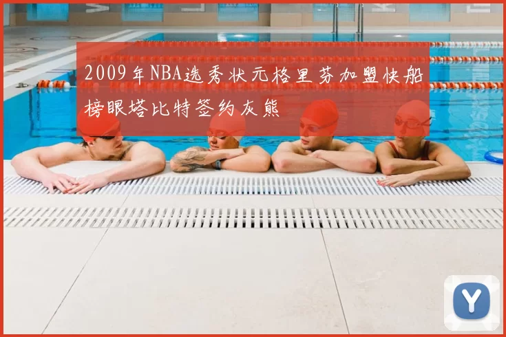 2009年NBA选秀状元格里芬加盟快船榜眼塔比特签约灰熊