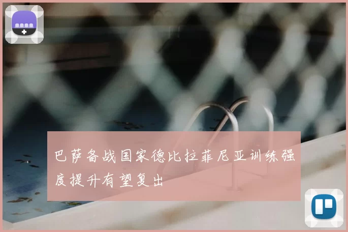 巴萨备战国家德比拉菲尼亚训练强度提升有望复出