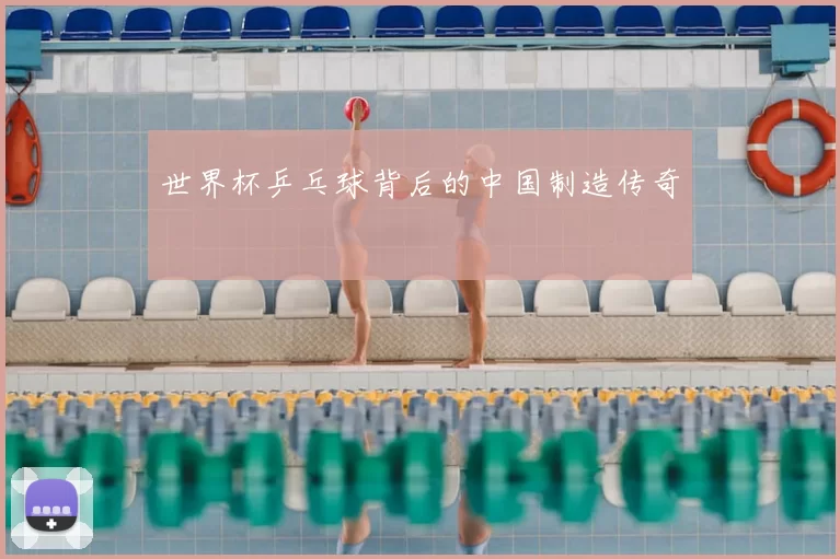 世界杯乒乓球背后的中国制造传奇