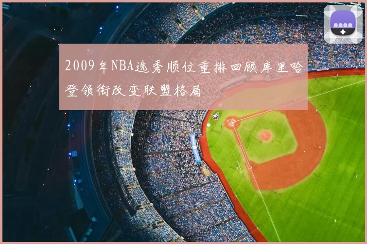 2009年NBA选秀顺位重排回顾库里哈登领衔改变联盟格局